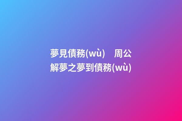 夢見債務(wù)　周公解夢之夢到債務(wù)